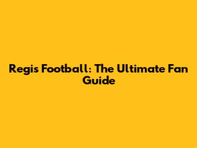Regis Football: The Ultimate Fan Guide