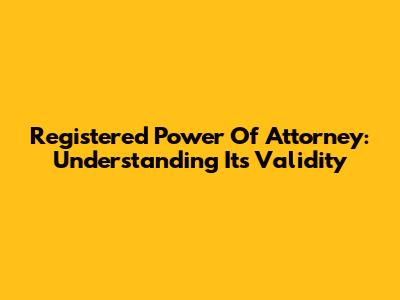 Registered Power Of Attorney: Understanding Its Validity