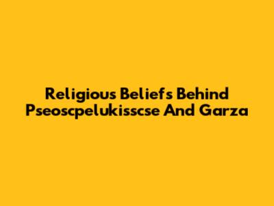 Religious Beliefs Behind Pseoscpelukisscse And Garza