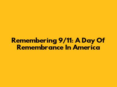 Remembering 9/11: A Day Of Remembrance In America