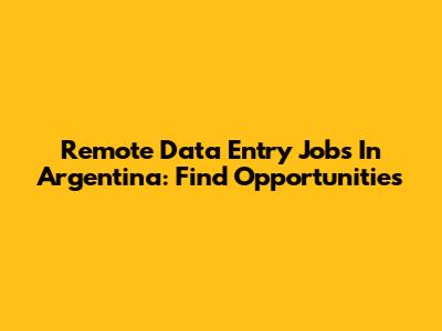 Remote Data Entry Jobs In Argentina: Find Opportunities