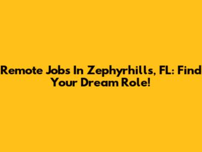 Remote Jobs In Zephyrhills, FL: Find Your Dream Role!