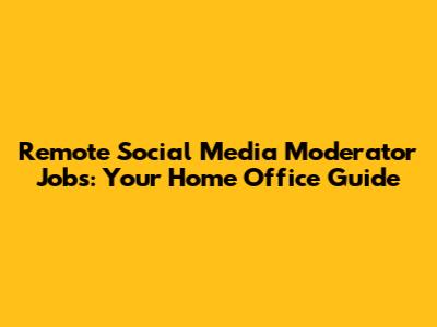 Remote Social Media Moderator Jobs: Your Home Office Guide