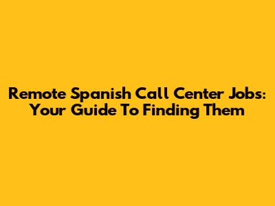 Remote Spanish Call Center Jobs: Your Guide To Finding Them