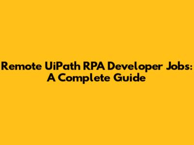Remote UiPath RPA Developer Jobs: A Complete Guide