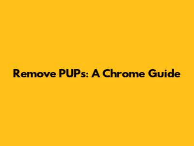 Remove PUPs: A Chrome Guide
