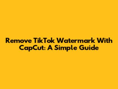 Remove TikTok Watermark With CapCut: A Simple Guide