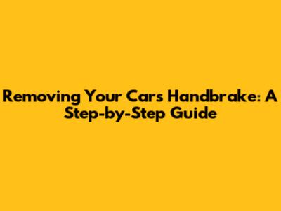 Removing Your Car's Handbrake: A Step-by-Step Guide