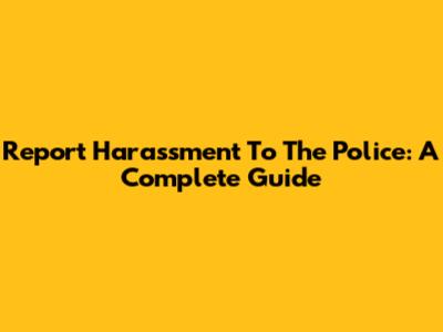 Report Harassment To The Police: A Complete Guide