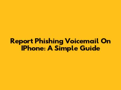 Report Phishing Voicemail On IPhone: A Simple Guide