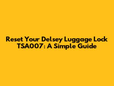 Reset Your Delsey Luggage Lock TSA007: A Simple Guide