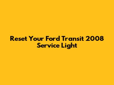 Reset Your Ford Transit 2008 Service Light