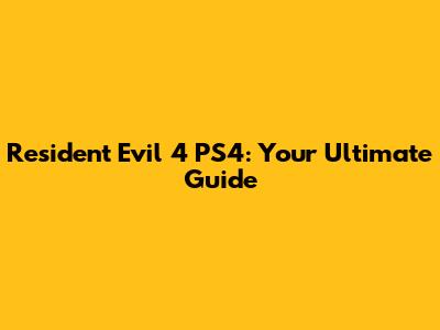 Resident Evil 4 PS4: Your Ultimate Guide