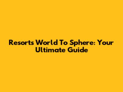 Resorts World To Sphere: Your Ultimate Guide