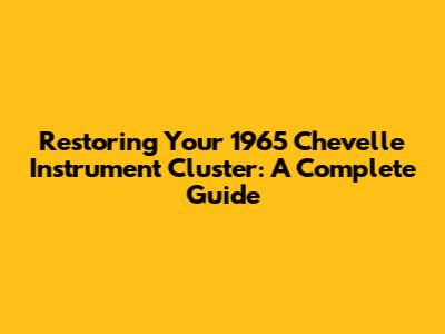 Restoring Your 1965 Chevelle Instrument Cluster: A Complete Guide