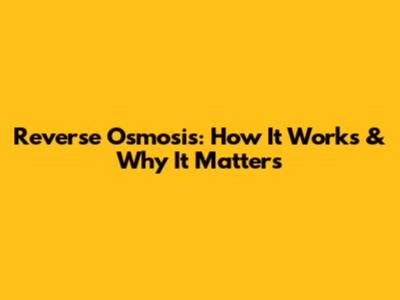 Reverse Osmosis: How It Works & Why It Matters