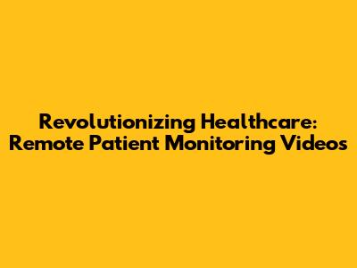 Revolutionizing Healthcare: Remote Patient Monitoring Videos