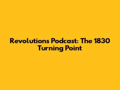 Revolutions Podcast: The 1830 Turning Point