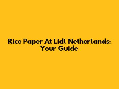 Rice Paper At Lidl Netherlands: Your Guide
