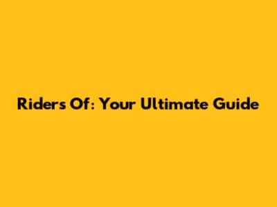 Riders Of: Your Ultimate Guide