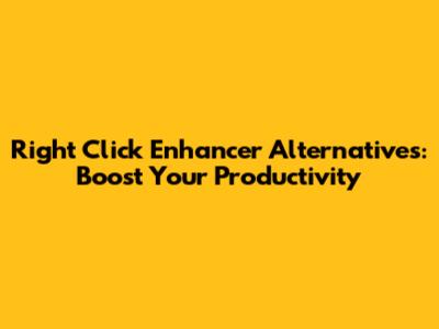 Right Click Enhancer Alternatives: Boost Your Productivity