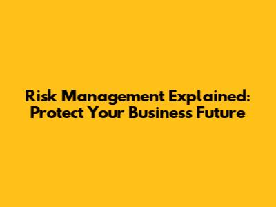 Risk Management Explained: Protect Your Business Future