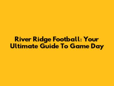 River Ridge Football: Your Ultimate Guide To Game Day