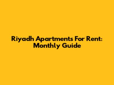 Riyadh Apartments For Rent: Monthly Guide