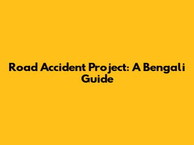 Road Accident Project: A Bengali Guide