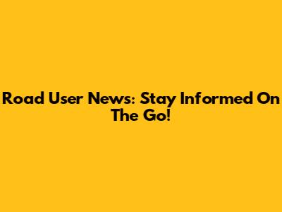 Road User News: Stay Informed On The Go!