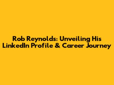 Rob Reynolds: Unveiling His LinkedIn Profile & Career Journey