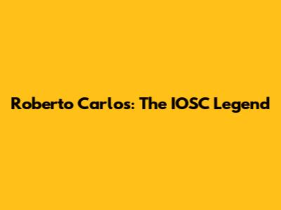 Roberto Carlos: The IOSC Legend