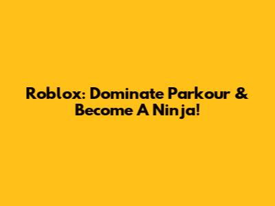Roblox: Dominate Parkour & Become A Ninja!