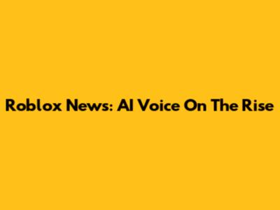 Roblox News: AI Voice On The Rise
