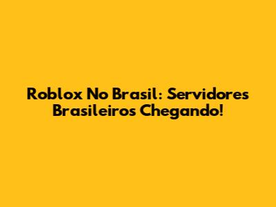Roblox No Brasil: Servidores Brasileiros Chegando!