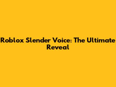Roblox Slender Voice: The Ultimate Reveal