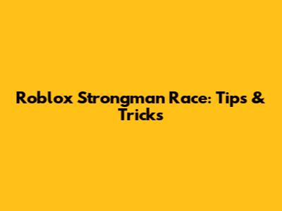 Roblox Strongman Race: Tips & Tricks
