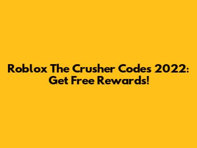 Roblox The Crusher Codes 2022: Get Free Rewards!