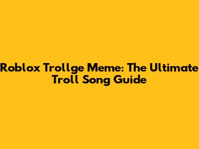 Roblox Trollge Meme: The Ultimate Troll Song Guide
