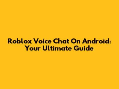 Roblox Voice Chat On Android: Your Ultimate Guide