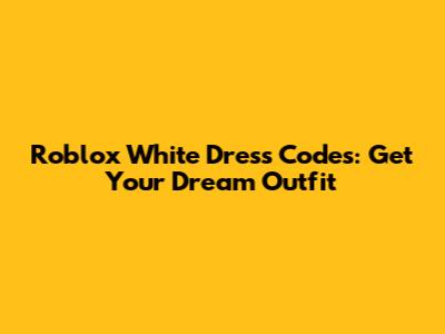 Roblox White Dress Codes: Get Your Dream Outfit
