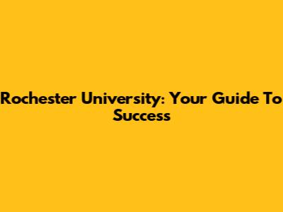 Rochester University: Your Guide To Success