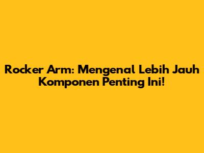 Rocker Arm: Mengenal Lebih Jauh Komponen Penting Ini!