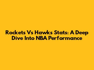 Rockets Vs Hawks Stats: A Deep Dive Into NBA Performance