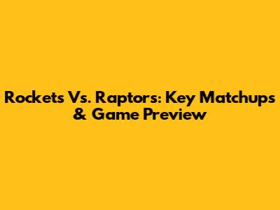 Rockets Vs. Raptors: Key Matchups & Game Preview