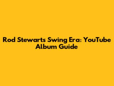 Rod Stewart's Swing Era: YouTube Album Guide