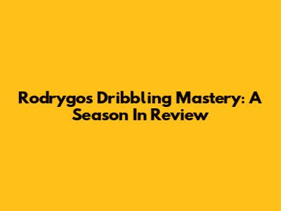 Rodrygo's Dribbling Mastery: A Season In Review