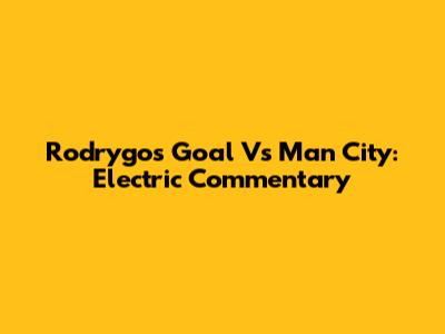 Rodrygo's Goal Vs Man City: Electric Commentary