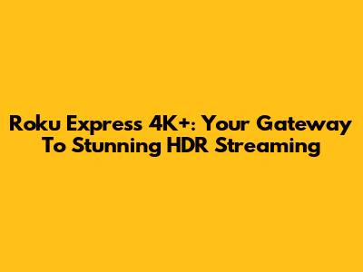 Roku Express 4K+: Your Gateway To Stunning HDR Streaming