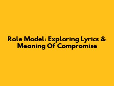 Role Model: Exploring Lyrics & Meaning Of 'Compromise'